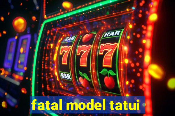 fatal model tatui